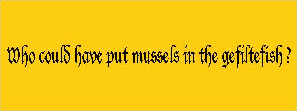 Who could have put mussels in the gefiltefish?